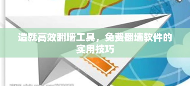 造就高效翻墙工具，免费翻墙软件的实用技巧