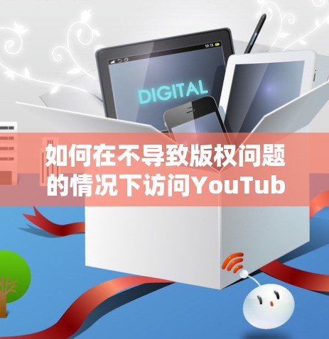 如何在不导致版权问题的情况下访问YouTube