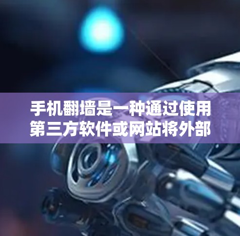 手机翻墙是一种通过使用第三方软件或网站将外部网络连接到手机上，允许应用和数据访问内部服务器的技术。以下是将手机翻墙并下载应用的详细步骤