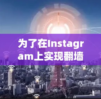 为了在Instagram上实现翻墙功能，您可以按照以下步骤操作