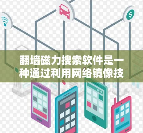 翻墙磁力搜索软件是一种通过利用网络镜像技术（翻墙技术）来搜索和下载未知来源软件的技术。这类工具通常通过创建镜像服务器或下载软件包来实现。以下是一些常见的翻墙磁力搜索软件推荐