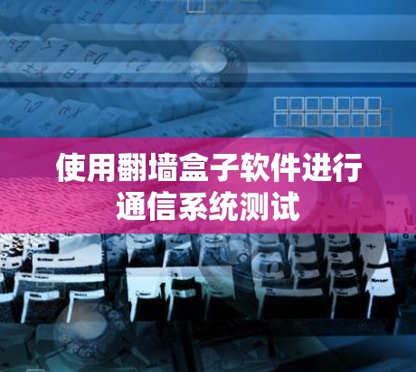 使用翻墙盒子软件进行通信系统测试