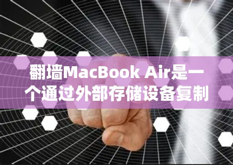 翻墙MacBook Air是一个通过外部存储设备复制内部Windows系统的过程，通常用于转移文件或安装。以下是详细的步骤指南