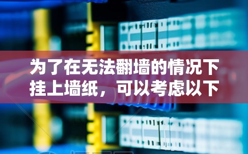 为了在无法翻墙的情况下挂上墙纸，可以考虑以下几种解决方案