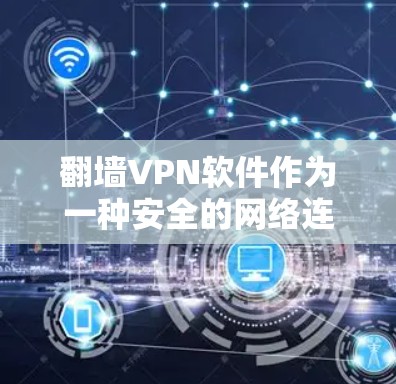 翻墙VPN软件作为一种安全的网络连接方式，能够帮助用户远程访问互联网，同时保护自身不被恶意软件攻击。以下是几种常用翻墙VPN软件的分析及推荐