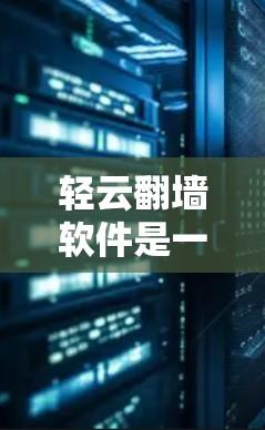 轻云翻墙软件是一种结合轻云云服务和翻墙技术的工具，旨在通过网络设备访问多个设备或服务器，实现翻墙效果。以下是关于该软件的详细信息