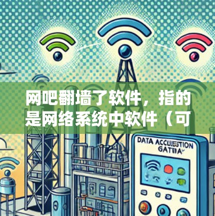 网吧翻墙了软件，指的是网络系统中软件（可能是服务器或电脑系统）被翻墙传输到其他设备或网络中。这种操作通常涉及多层防火墙，确保数据在传输过程中只在允许的网络层进行，防止恶意软件或数据泄露