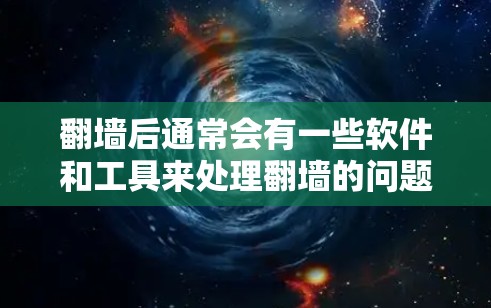 翻墙后通常会有一些软件和工具来处理翻墙的问题，包括过滤、管理、监控和恢复等。以下是一些常见的软件和工具