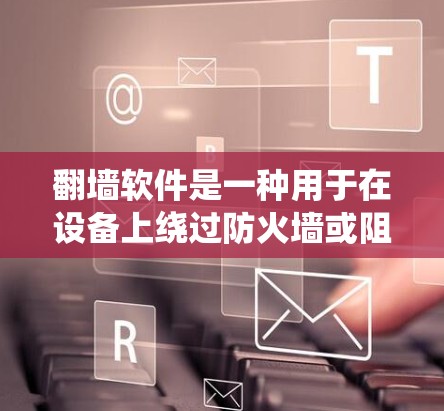 翻墙软件是一种用于在设备上绕过防火墙或阻止某些网站访问的工具。这些软件可以帮助你访问网络资源，尤其是在设备的网络配置不支持直接访问互联网的情况下