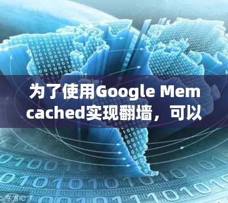 为了使用Google Memcached实现翻墙，可以按照以下步骤进行