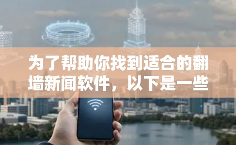 为了帮助你找到适合的翻墙新闻软件，以下是一些推荐，涵盖自动过滤、手动设置规则以及自动处理广告等方面