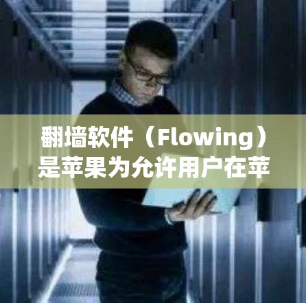 翻墙软件（Flowing）是苹果为允许用户在苹果设备外连接到内部设备而开发的工具。以下是对翻墙软件的详细分析