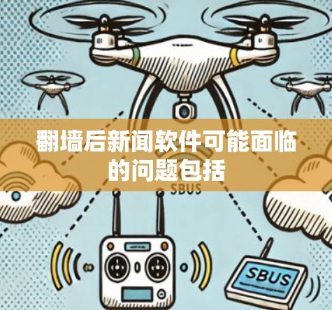 翻墙后新闻软件可能面临的问题包括