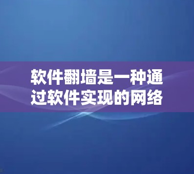 软件翻墙是一种通过软件实现的网络翻墙技术，允许用户访问其他地区的网络服务。以下是详细的步骤和信息