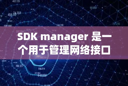SDK manager 是一个用于管理网络接口的工具，支持翻墙功能，以优化网络性能或安全。以下是详细的操作步骤和注意事项