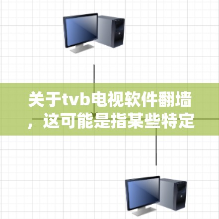 关于tvb电视软件翻墙，这可能是指某些特定软件或平台在上传或下载时涉及到翻墙技术。翻墙通常指的是通过防火墙或网络过滤来绕过网络限制，将内容离线或隐藏在其他服务器中