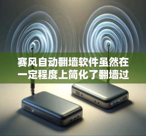 赛风自动翻墙软件虽然在一定程度上简化了翻墙过程，但也存在一些潜在的安全风险。为了确保数据安全和网络安全，用户在使用该软件时应采取以下措施
