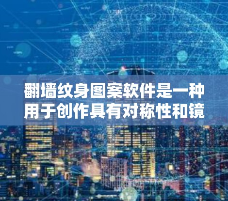 翻墙纹身图案软件是一种用于创作具有对称性和镜像效果的纹身艺术工具。以下是一些常用的翻墙纹身图案软件推荐，供您参考