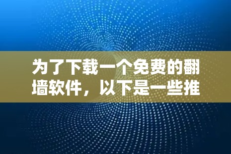 为了下载一个免费的翻墙软件，以下是一些推荐的选择，每个软件都有其适用场景和特点
