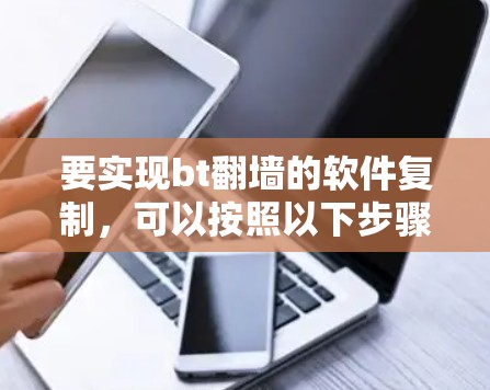要实现bt翻墙的软件复制，可以按照以下步骤进行
