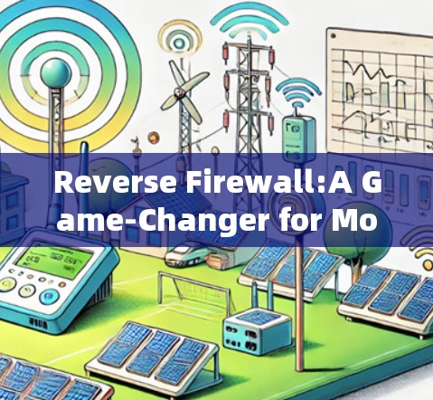 Reverse Firewall:A Game-Changer for Mobile Communication