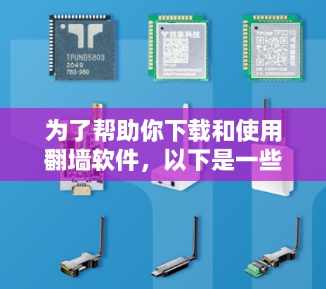 为了帮助你下载和使用翻墙软件，以下是一些建议和步骤