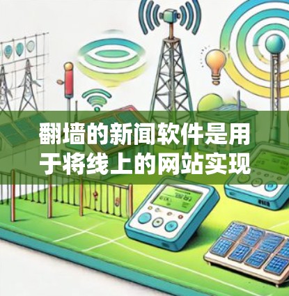 翻墙的新闻软件是用于将线上的网站实现在线上的访问工具。以下是对翻墙软件的系统总结，涵盖其类型、功能、使用步骤以及推荐选择因素