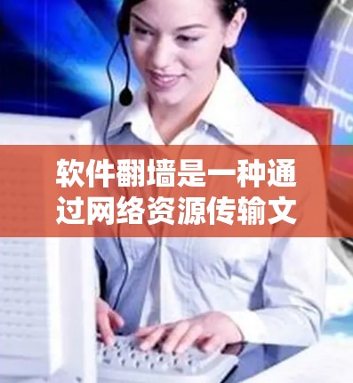 软件翻墙是一种通过网络资源传输文件的技术，也称为文件传输。以下是逐步的软件翻墙教程，适合学习和实践