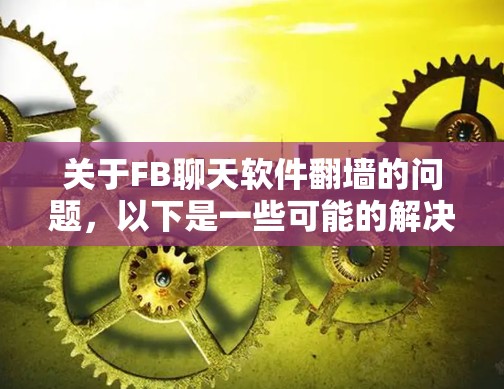 关于FB聊天软件翻墙的问题，以下是一些可能的解决方案和步骤