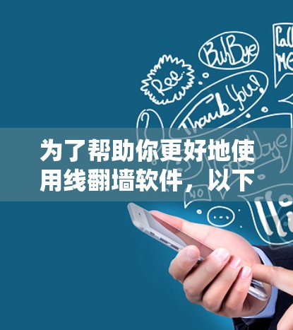 为了帮助你更好地使用线翻墙软件，以下是详细的步骤指南