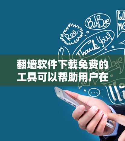 翻墙软件下载免费的工具可以帮助用户在没有安装电脑的情况下访问网络资源，节省时间。以下是一些推荐的免费翻墙软件，并提供详细的使用指南