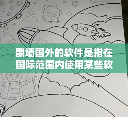 翻墙国外的软件是指在国际范围内使用某些软件时，通过特定工具或服务来访问国外网站、应用或工具的软件。这些软件通常是指那些允许在国际网络上运行，但通常不使用国内网络的软件