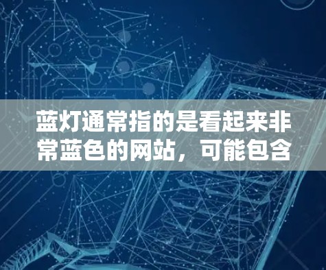 蓝灯通常指的是看起来非常蓝色的网站，可能包含非法内容、未经过审核的网站，或者含有其他不道德或不合法的信息。翻墙软件通常用于隐藏或阻止访问非法内容，允许用户或企业访问网络内网