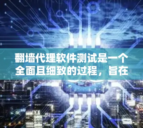 翻墙代理软件测试是一个全面且细致的过程，旨在确保其功能、性能和稳定性。以下是对该测试的总结和指导