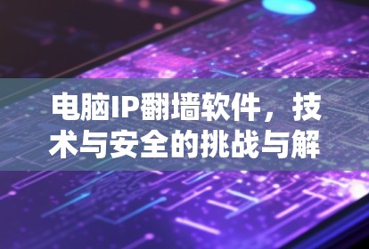电脑IP翻墙软件，技术与安全的挑战与解决方案