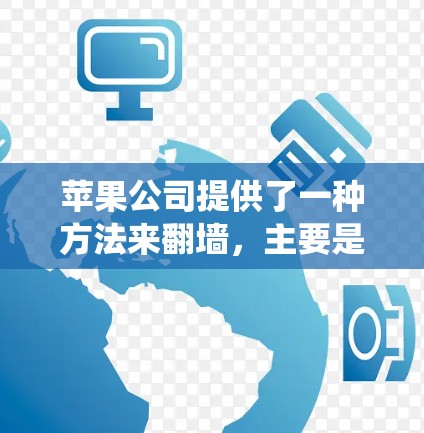 苹果公司提供了一种方法来翻墙，主要是通过使用苹果系统中的特定软件。以下是苹果 iPad 翻墙软件的详细介绍