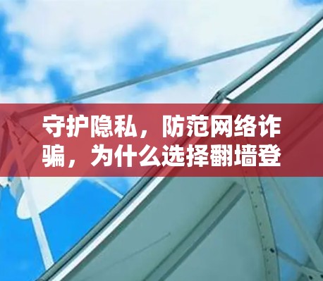 守护隐私，防范网络诈骗，为什么选择翻墙登录？