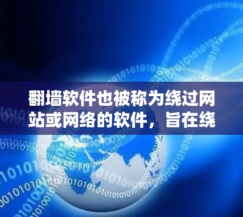 翻墙软件也被称为绕过网站或网络的软件，旨在绕过网站的防火墙或网络接口，提供一个安全的访问环境。以下是一些常见的翻墙软件推荐，根据用户的需求和特性进行分类