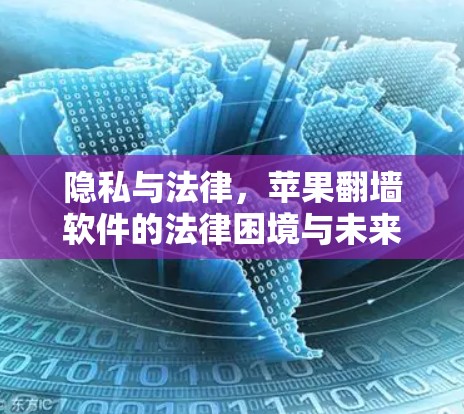 隐私与法律，苹果翻墙软件的法律困境与未来展望