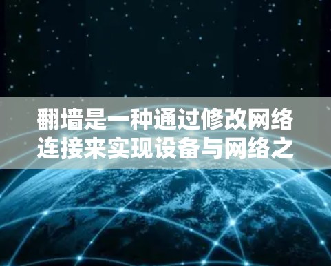 翻墙是一种通过修改网络连接来实现设备与网络之间的通信，通常涉及TCP和UDP协议。以下是一步步的指南，帮助您理解并尝试翻墙