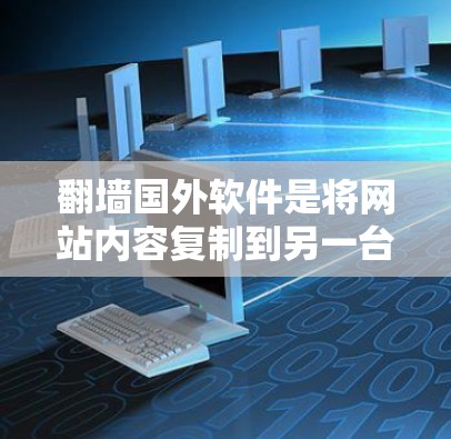 翻墙国外软件是将网站内容复制到另一台服务器，以确保网站正常运行的常见方法。以下是详细的步骤指南