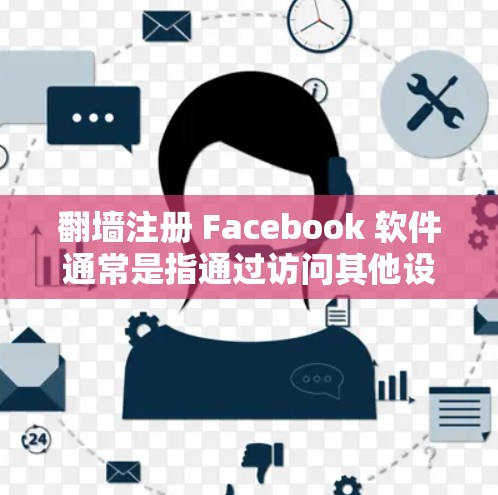 翻墙注册 Facebook 软件通常是指通过访问其他设备的 Facebook 网站，或者通过上传到其他服务器来创建虚拟的 Facebook 帐号。以下是一些可能的步骤或方法