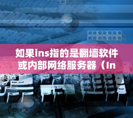 如果ins指的是翻墙软件或内部网络服务器（Internal Network Server）那么以下是一些可能相关的信息