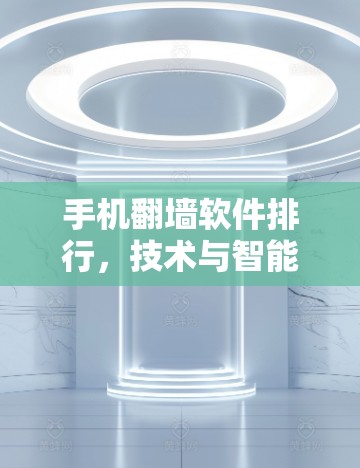 手机翻墙软件排行，技术与智能的双刃剑