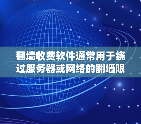 翻墙收费软件通常用于绕过服务器或网络的翻墙限制，允许用户下载文件到自己的服务器。如果你需要下载这样的软件，通常可以通过以下步骤进行