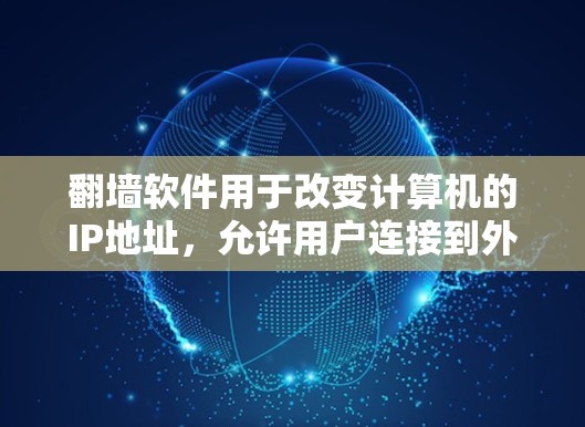翻墙软件用于改变计算机的IP地址，允许用户连接到外部网络，如服务器或网站。以下是一些常见的翻墙软件及其功能