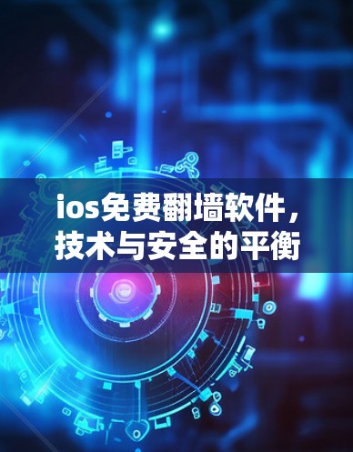 ios免费翻墙软件，技术与安全的平衡点