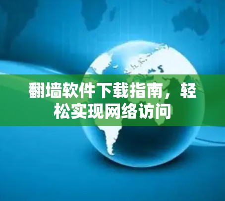 翻墙软件下载指南，轻松实现网络访问