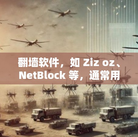 翻墙软件，如 Ziz oz、NetBlock 等，通常用于网络隔离或访问控制。如果你在使用知乎或其他网络平台时遇到了翻墙问题，以下是一些可能的操作步骤和建议