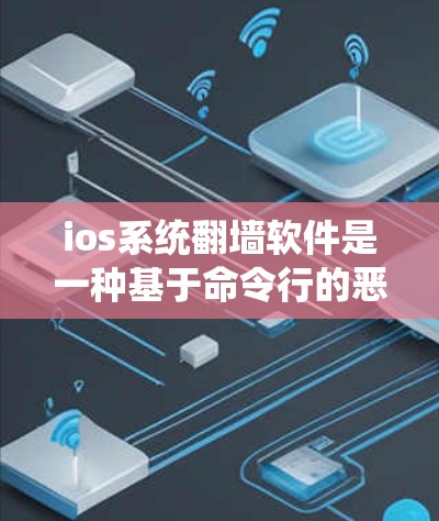 ios系统翻墙软件是一种基于命令行的恶意软件防护工具，通过检测和阻止恶意文件或程序的运行。以下是对这类软件的详细总结